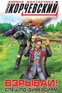 Взрывай! Спец по диверсиям - Юрий Корчевский