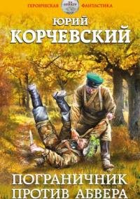 Погранец 2. Пограничник против Абвера - Юрий Корчевский