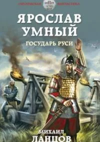 Ярослав Умный 4. Ярослав Умный. Государь Руси - Михаил Ланцов