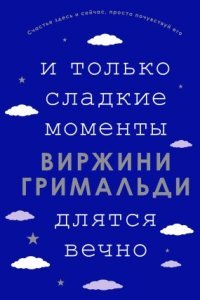 И только сладкие моменты длятся вечно - Виржини Гримальди