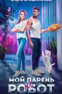 Мой парень (не) робот - Ольга Ярошинская