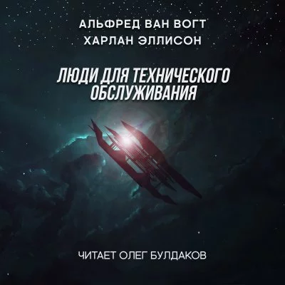 постер аудиокниги Люди для технического обслуживания - Альфред ван Вогт, Харлан Эллисон