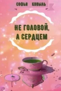 Не головой, а сердцем - Софья Ковыль