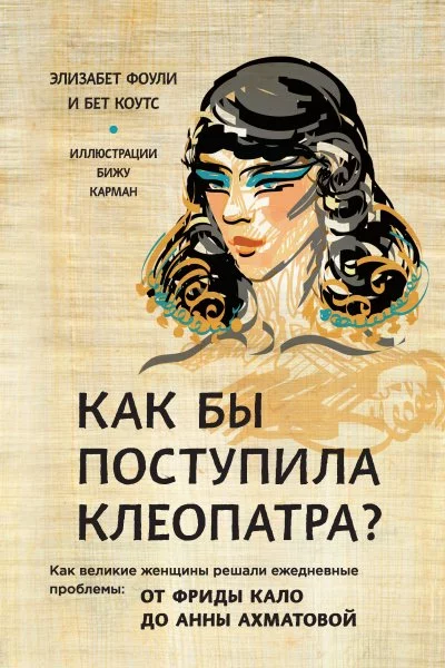 постер аудиокниги Как бы поступила Клеопатра? Как великие женщины решали ежедневные проблемы: от Фриды Кало до Анны Ахматовой - Элизабет Фоули, Бет Коутс
