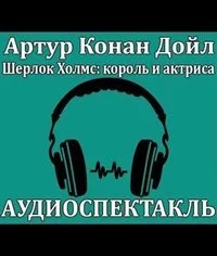 постер аудиокниги Шерлок Холмс, король и актриса - Артур Конан Дойл