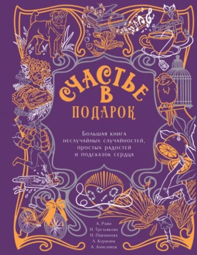 постер аудиокниги Счастье в подарок. Большая книга неслучайных случайностей, простых радостей и подсказок сердца - Алексей Анисимов