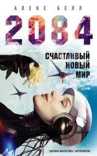 2084: Счастливый новый мир - Алекс Белл