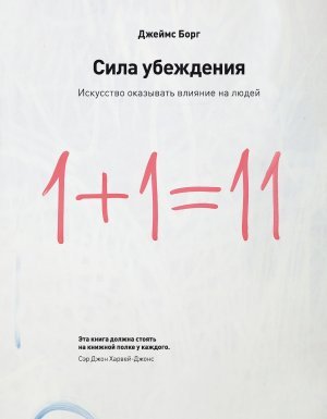 Сила убеждения. Искусство оказывать влияние на людей - Джеймс Борг