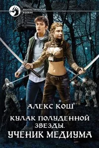 постер аудиокниги Кулак Полуденной Звезды 1 Ученик медиума - Алекс Кош