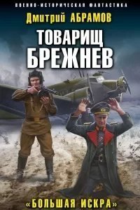 Товарищ Брежнев 2. Большая искра - Дмитрий Абрамов