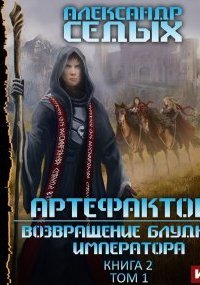 Артефактор+. Книга 2. Возвращение блудного императора. Том 1 - Александр Седых
