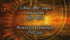 постер аудиокниги Одна, две, три машины времени - Алексей Игнатов