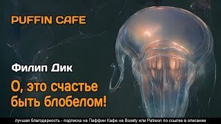 О, это счастье быть блобелом! - Филип Дик