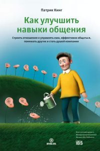 Как улучшить навыки общения. Строить отношения и управлять ими, эффективно общаться, понимать других и стать душой компании - Патрик Кинг