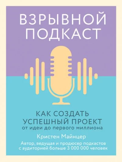 постер аудиокниги Взрывной подкаст. Как создать успешный проект от идеи до первого миллиона - Кристен Майнцер