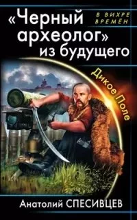постер аудиокниги Азовская альтернатива 1. «Черный археолог» из будущего. Дикое Поле - Анатолий Спесивцев