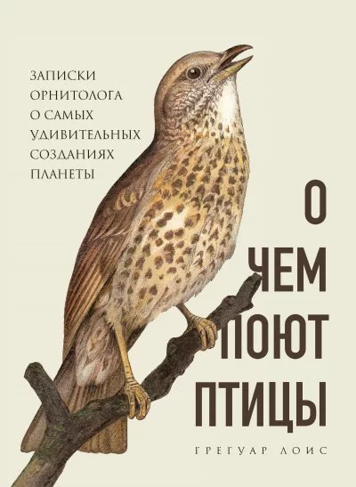 постер аудиокниги О чем поют птицы. Записки орнитолога о самых удивительных созданиях планеты - Грегуар Лоис