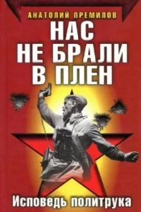 постер аудиокниги Нас не брали в плен. Исповедь политрука - Анатолий Премилов