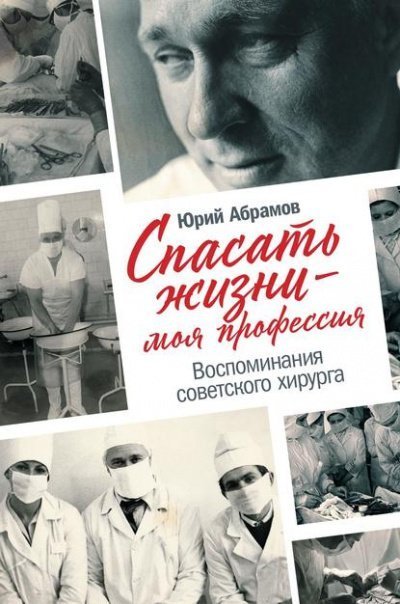 постер аудиокниги Спасать жизни — моя профессия. Воспоминания советского хирурга - Юрий Абрамов