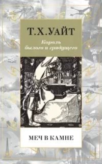 Король былого и грядущего 1. Меч в камне - Теренс Хэнбери Уайт
