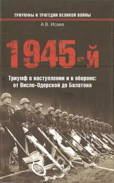 постер аудиокниги 1945-й... Триумф в наступлении и в обороне. От Висло-Одерской до Балатона - Алексей Исаев