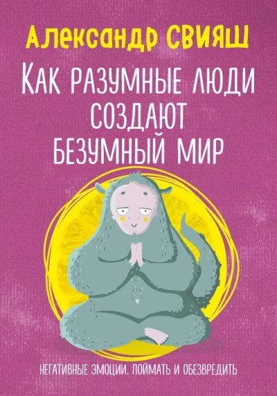 постер аудиокниги Как разумные люди создают безумный мир. Негативные эмоции. Поймать и обезвредить - Александр Свияш