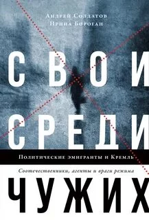 постер аудиокниги Свои среди чужих. Политические эмигранты и Кремль: Соотечественники, агенты и враги режима - Андрей Солдатов, Ирина Бороган