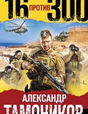 Группа «Альфа». Основано на реальных событиях 3. Шестнадцать против трехсот - Александр Тамоников