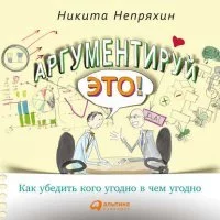 постер аудиокниги Аргументируй это! Как убедить кого угодно в чем угодно - Никита Непряхин