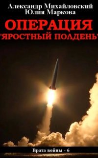 Врата войны 6. Операция «Яростный полдень» - Александр Михайловский, Юлия Маркова