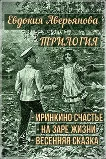постер аудиокниги Трилогия "Иринкино счастье", "На заре жизни", "Весенняя сказка" - Аверьянова Евдокия