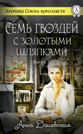 постер аудиокниги Хроники Союза королевств 3. Семь гвоздей с золотыми шляпками - Анна Дашевская