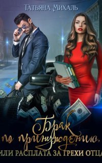 Брак по принуждению, или Расплата за грехи отца - Татьяна Михаль