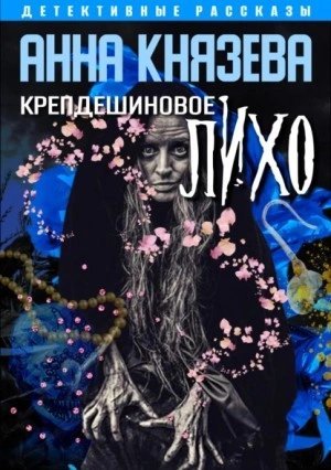 Крепдешиновое лихо (рассказы) - Анна Князева