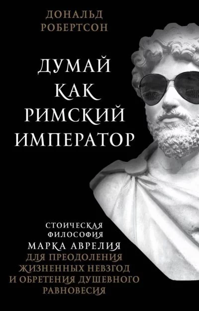 постер аудиокниги Думай как римский император. Стоическая философия Марка Аврелия для преодоления жизненных невзгод и обретения душевного равновесия - Дональд Робертсон