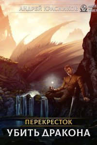 Перекрёсток 1 Убить дракона - Андрей Красников