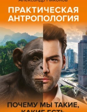 Практическая антропология. Почему мы такие, какие есть - Александр Никонов
