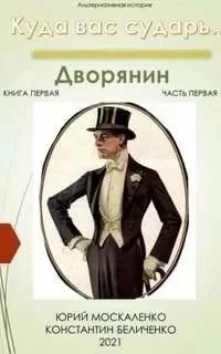 постер аудиокниги Куда вас сударь… 1. Дворянин. Книга 1. Часть 1 - Юрий Москаленко, Константин Беличенко