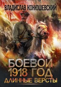 Боевой 1918 год 2. Длинные версты - Владислав Конюшевский