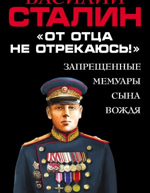 постер аудиокниги «От отца не отрекаюсь!» Запрещенные мемуары сына Вождя - Василий Сталин