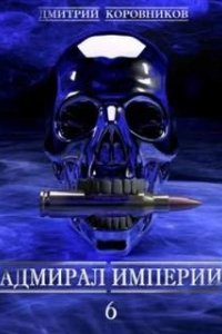 Адмирал Империи. Книга 6 - Дмитрий Коровников