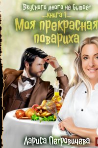 постер аудиокниги Вкусного много не бывает 1 Моя прекрасная повариха - Лариса Петровичева