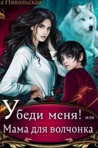 постер аудиокниги Убеди меня! или Мама для волчонка - Ева Никольская