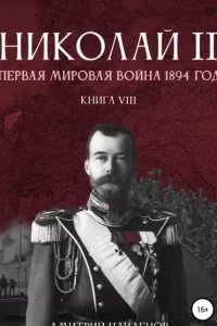 Николай Второй 8. Первая мировая война, 1894 год - Дмитрий Найденов