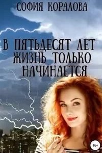 В пятьдесят лет жизнь только начинается. Книга 1 - София Коралова