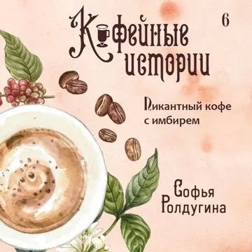постер аудиокниги Кофейные истории 6. Пикантный кофе с имбирем - Софья Ролдугина