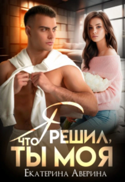 постер аудиокниги Я решил, что ты моя - Екатерина Аверина