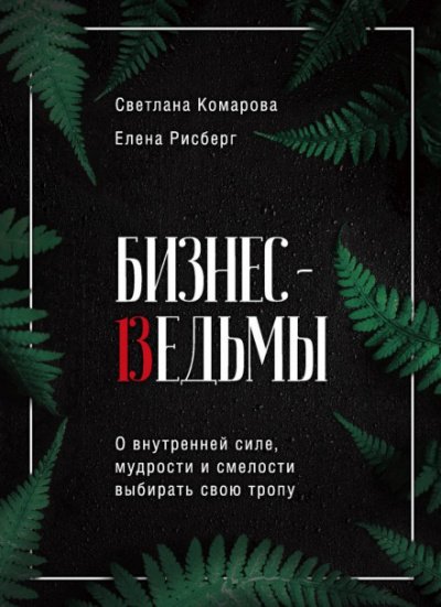 постер аудиокниги Бизнес-ведьмы. О внутренней силе, мудрости и смелости выбирать свою тропу - Светлана Комарова, Елена Рисберг