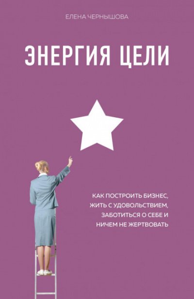 постер аудиокниги Энергия Цели. Как построить бизнес, жить с удовольствием, заботиться о себе и ничем не жертвовать - Елена Чернышова