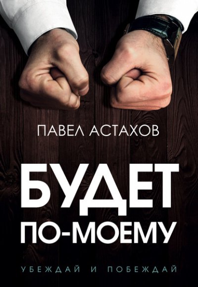 постер аудиокниги Будет по-моему. Убеждай и побеждай - Павел Астахов